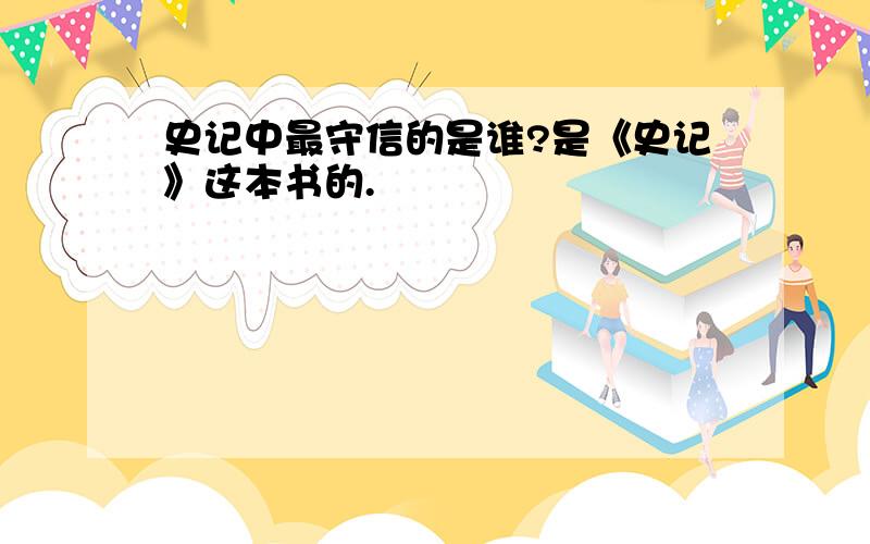 史记中最守信的是谁?是《史记》这本书的.