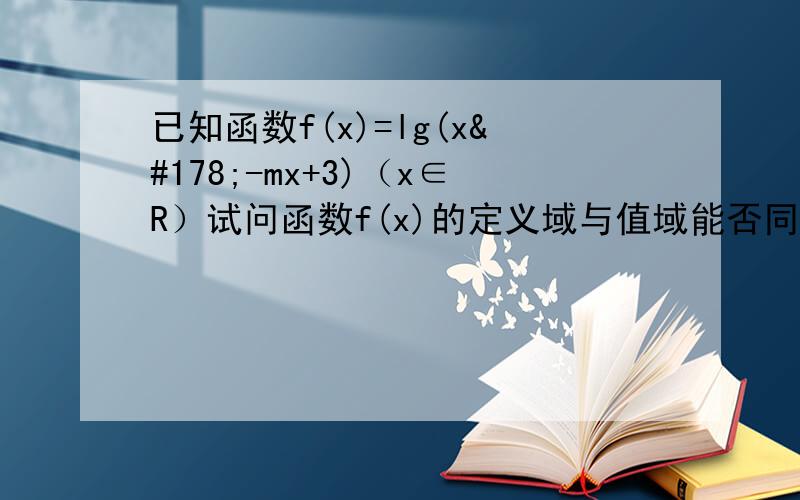 已知函数f(x)=lg(x²-mx+3)（x∈R）试问函数f(x)的定义域与值域能否同时为实数集R?若能,求出实数m的取值范围；若不能,说明理由.