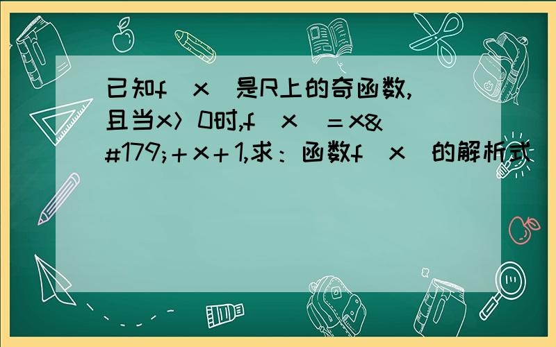 已知f（x）是R上的奇函数,且当x＞0时,f（x）＝x³＋x＋1,求：函数f（x）的解析式