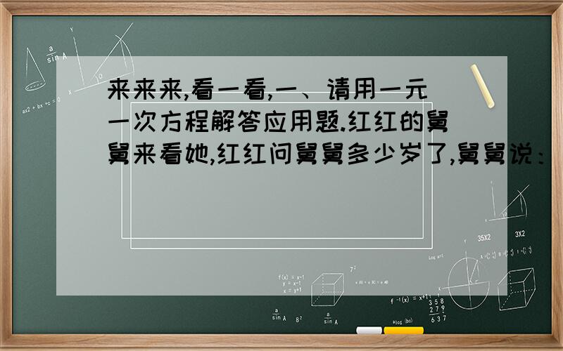 来来来,看一看,一、请用一元一次方程解答应用题.红红的舅舅来看她,红红问舅舅多少岁了,舅舅说：“我像你这么大时,你才4岁；你到我真么大时,我就37岁了.”请问,红红和舅舅现在各多少岁?