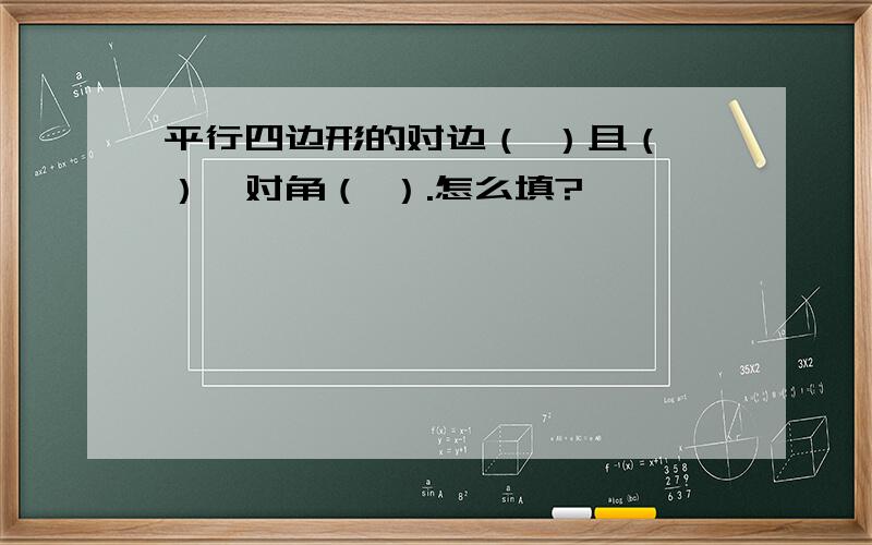 平行四边形的对边（ ）且（ ）,对角（ ）.怎么填?