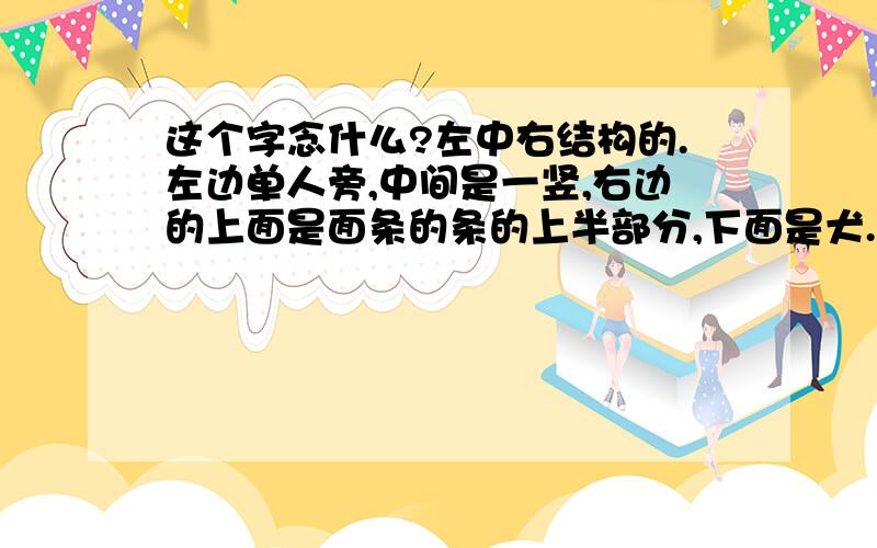 这个字念什么?左中右结构的.左边单人旁,中间是一竖,右边的上面是面条的条的上半部分,下面是犬.