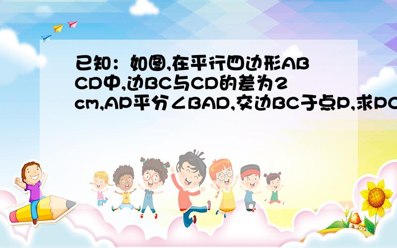 已知：如图,在平行四边形ABCD中,边BC与CD的差为2cm,AP平分∠BAD,交边BC于点P,求PC的长