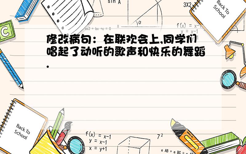 修改病句：在联欢会上,同学们唱起了动听的歌声和快乐的舞蹈.