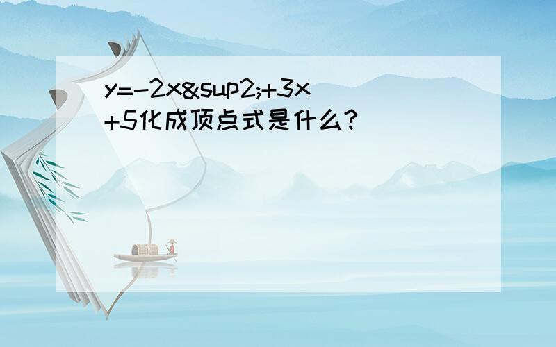 y=-2x²+3x+5化成顶点式是什么?