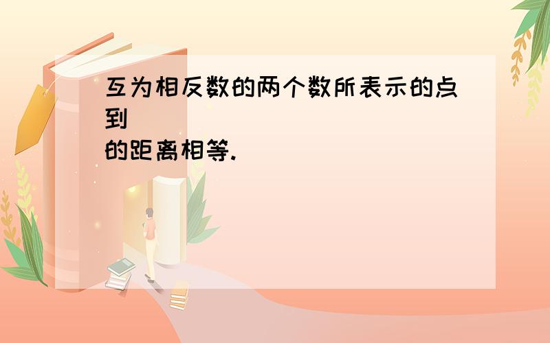 互为相反数的两个数所表示的点到_____________的距离相等.