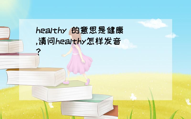 healthy 的意思是健康,请问healthy怎样发音?