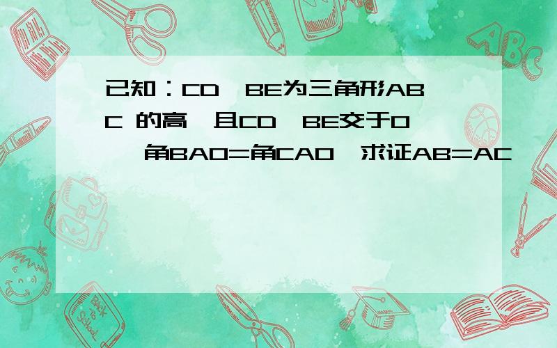 已知：CD、BE为三角形ABC 的高,且CD、BE交于O ,角BAO=角CAO,求证AB=AC