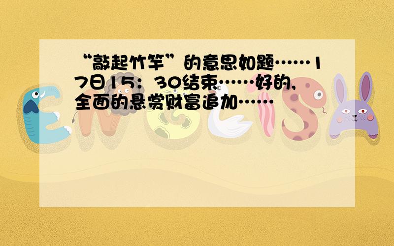 “敲起竹竿”的意思如题……17日15：30结束……好的,全面的悬赏财富追加……