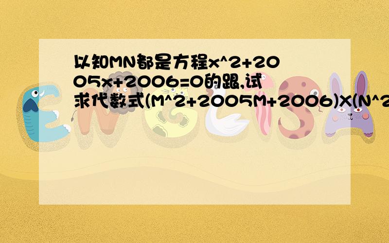 以知MN都是方程x^2+2005x+2006=0的跟,试求代数式(M^2+2005M+2006)X(N^2+2005N+2005)的值 注意小写的是x是未知数 大写X是乘 M^2是M的平方!