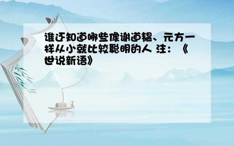 谁还知道哪些像谢道韫、元方一样从小就比较聪明的人 注：《世说新语》