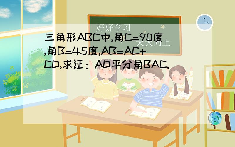 三角形ABC中,角C=90度,角B=45度,AB=AC+CD,求证：AD平分角BAC.