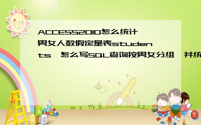 ACCESS2010怎么统计男女人数假定是表students,怎么写SQL查询按男女分组,并统计男女人数?