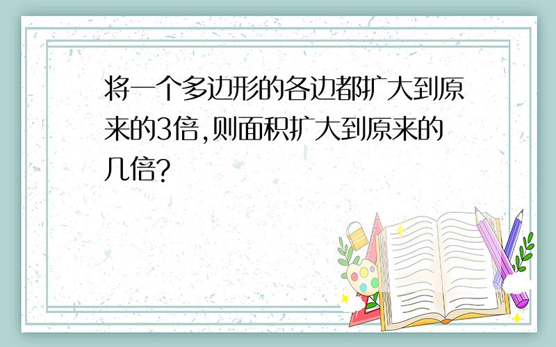 将一个多边形的各边都扩大到原来的3倍,则面积扩大到原来的几倍?