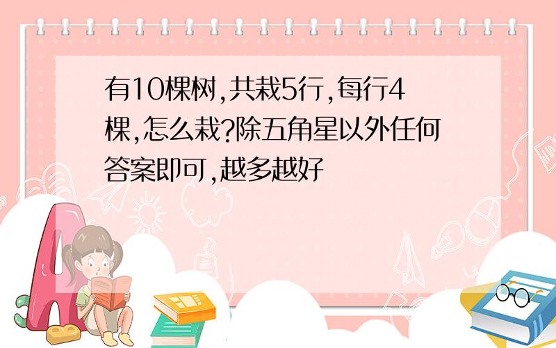 有10棵树,共栽5行,每行4棵,怎么栽?除五角星以外任何答案即可,越多越好