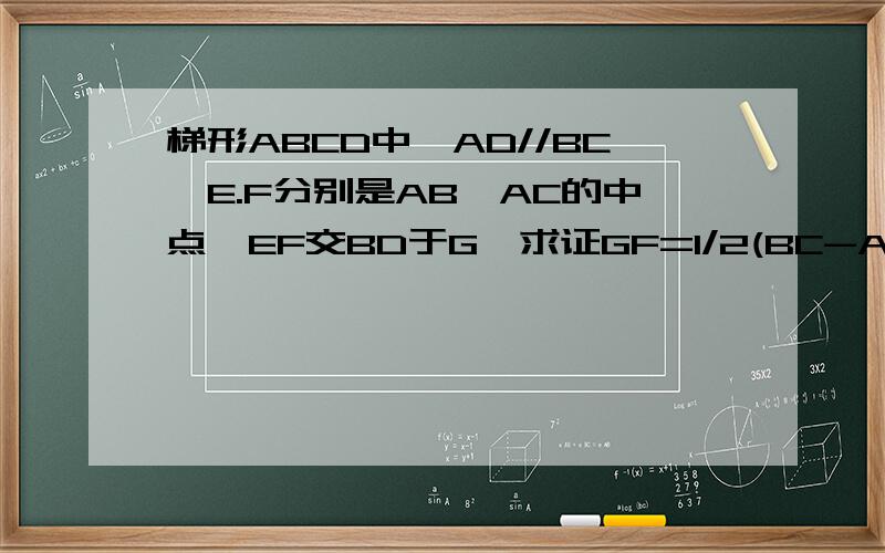 梯形ABCD中,AD//BC,E.F分别是AB,AC的中点,EF交BD于G,求证GF=1/2(BC-AD)不是等腰梯形