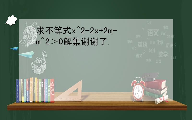 求不等式x^2-2x+2m-m^2＞0解集谢谢了,