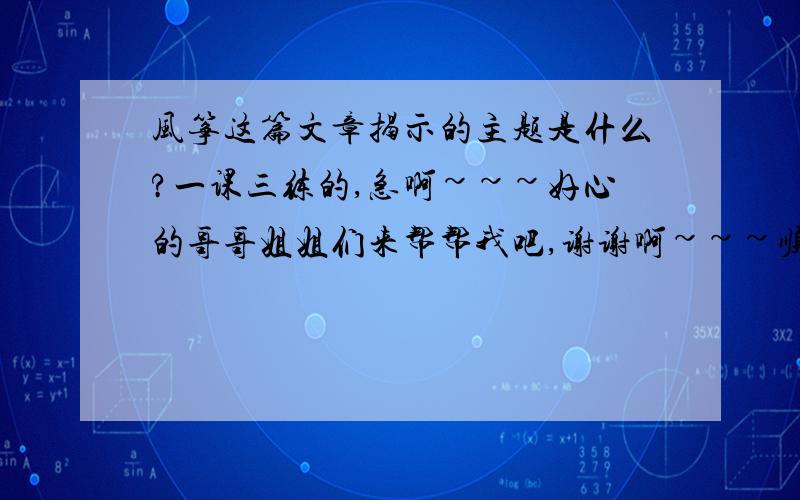 风筝这篇文章揭示的主题是什么?一课三练的,急啊~~~好心的哥哥姐姐们来帮帮我吧,谢谢啊~~~顺便问一下，本文线索是什么？围绕这一条线索，文章一次写了哪些内容？简要概括