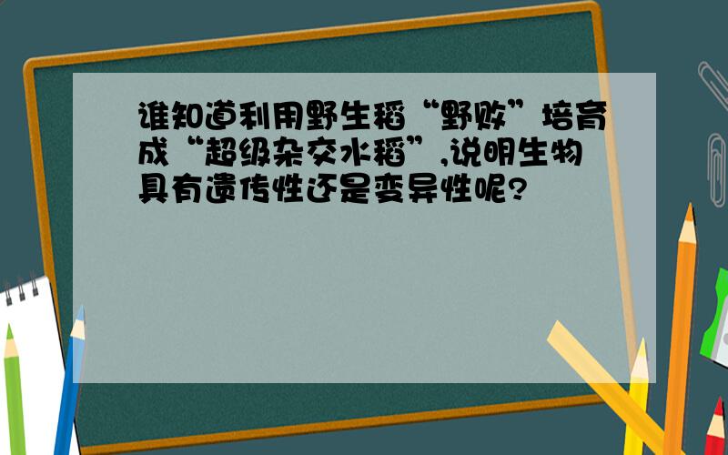 谁知道利用野生稻“野败”培育成“超级杂交水稻”,说明生物具有遗传性还是变异性呢?