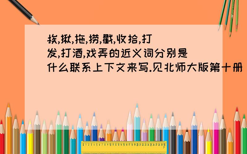 挨,揪,拖,捞,戳,收拾,打发,打酒,戏弄的近义词分别是什么联系上下文来写.见北师大版第十册(五年级下)第六单元(契科夫)