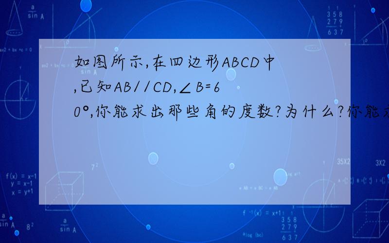 如图所示,在四边形ABCD中,已知AB//CD,∠B=60°,你能求出那些角的度数?为什么?你能求出∠A的度数吗?