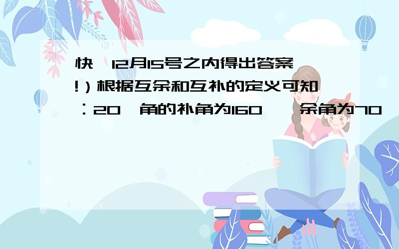 快,12月15号之内得出答案!）根据互余和互补的定义可知：20°角的补角为160°,余角为70°；25°角的补角为115°,余角为65°；50°角的补角为135°,余角为40°；75°角的补角为105°,余角为15°；…；观