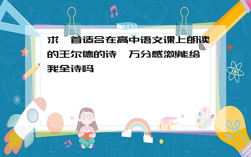 求一首适合在高中语文课上朗读的王尔德的诗,万分感激!能给我全诗吗