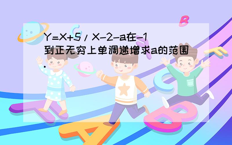 Y=X+5/X-2-a在-1到正无穷上单调递增求a的范围.