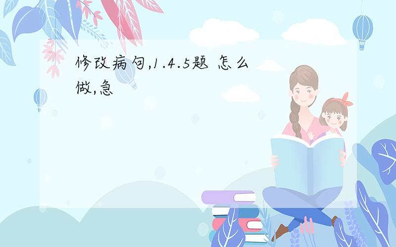 修改病句,1.4.5题 怎么做,急