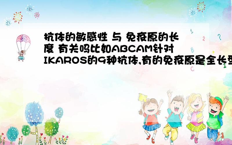 抗体的敏感性 与 免疫原的长度 有关吗比如ABCAM针对IKAROS的9种抗体,有的免疫原是全长型,有的免疫原是IKAROS蛋白中的某个10个氨基酸长度的片段.请问相应抗体的敏感性有区别吗?免疫原片段越