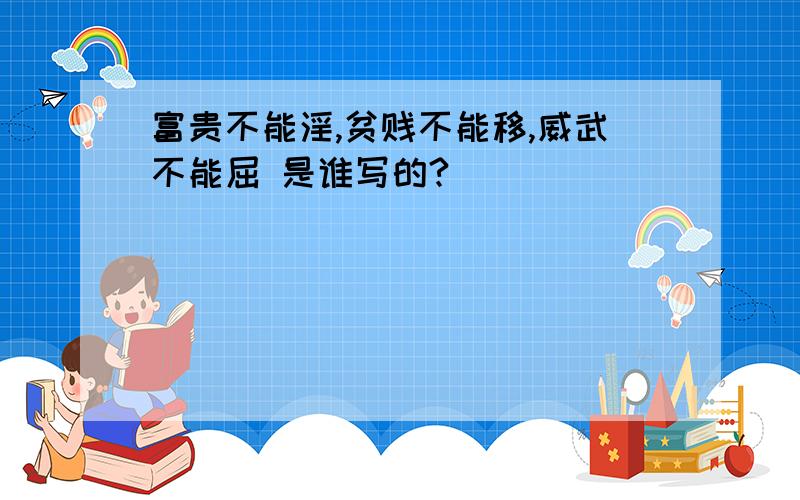 富贵不能淫,贫贱不能移,威武不能屈 是谁写的?