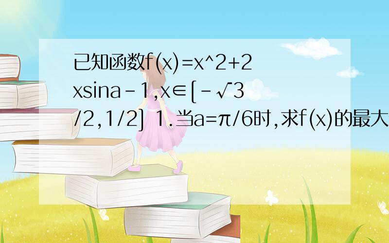 已知函数f(x)=x^2+2xsina-1,x∈[-√3/2,1/2] 1.当a=π/6时,求f(x)的最大值和最小值2.若f(x)在x∈[-√3/2,1/2]上是单调函数,且a∈[0,2π),求a的取值范围