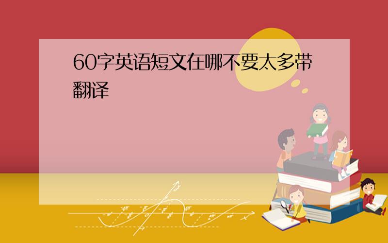 60字英语短文在哪不要太多带翻译