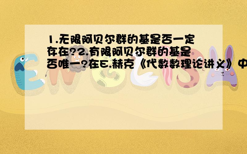 1.无限阿贝尔群的基是否一定存在?2.有限阿贝尔群的基是否唯一?在E.赫克《代数数理论讲义》中,这两个问题均未给出证明.关于有限阿贝尔群的基的存在性的证明,他采用了构造证法,证明极大