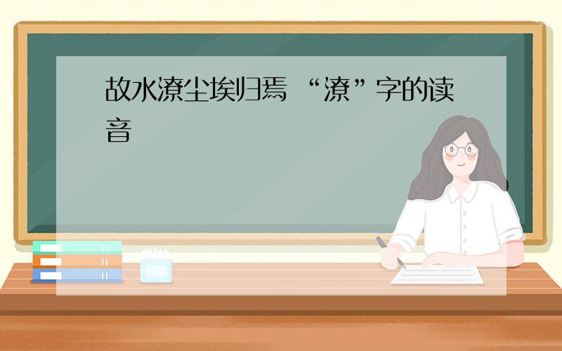 故水潦尘埃归焉 “潦”字的读音