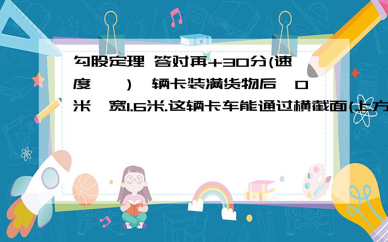 勾股定理 答对再+30分(速度……)一辆卡装满货物后,0米,宽1.6米.这辆卡车能通过横截面(上方是一个直径2米的半圆,下面是一个长2米,3米的长方形)的大门吗?10万火急阿!要过程……要用到勾股。s