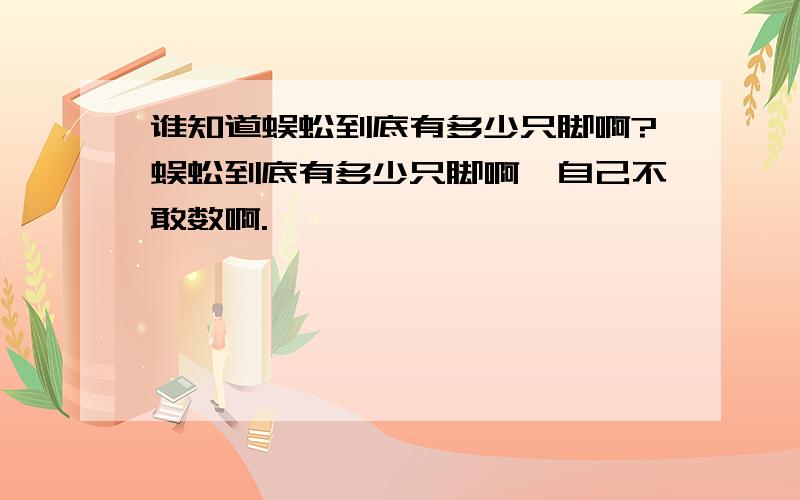 谁知道蜈蚣到底有多少只脚啊?蜈蚣到底有多少只脚啊,自己不敢数啊.