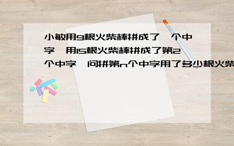 小敏用9根火柴棒拼成了一个中字,用15根火柴棒拼成了第2个中字,问拼第n个中字用了多少根火柴棒?