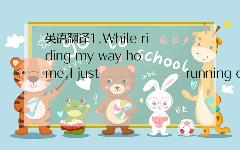 英语翻译1.While riding my way home,I just _______ running over the cat.　　A.get away from 　　　B.stopped　　　　 C.want to　　　　 D.avoided选D但是为 什么不能选B呀?而且怎么翻译啊!