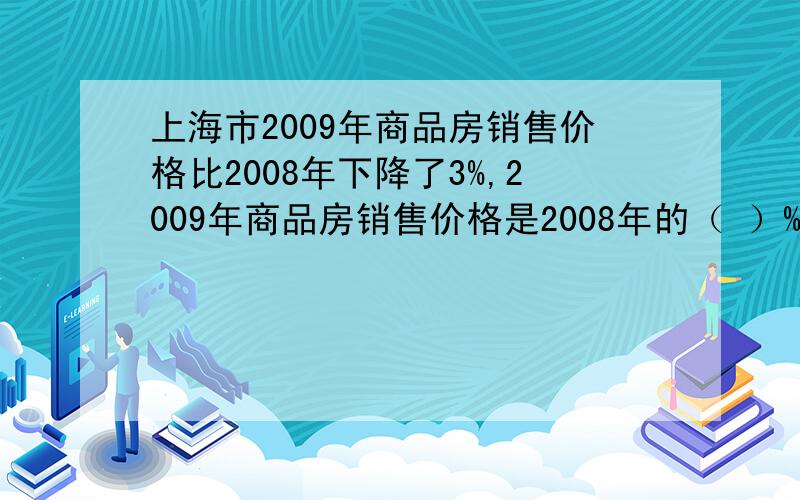 上海市2009年商品房销售价格比2008年下降了3%,2009年商品房销售价格是2008年的（ ）%.