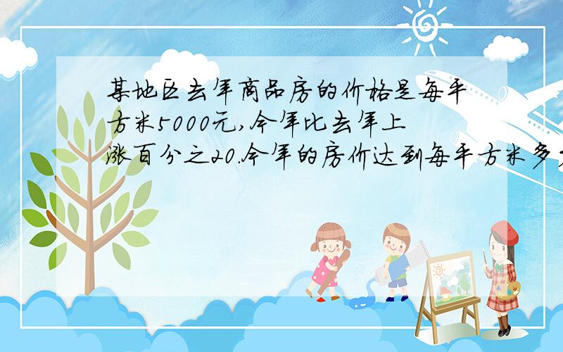 某地区去年商品房的价格是每平方米5000元,今年比去年上涨百分之20.今年的房价达到每平方米多少元钱?