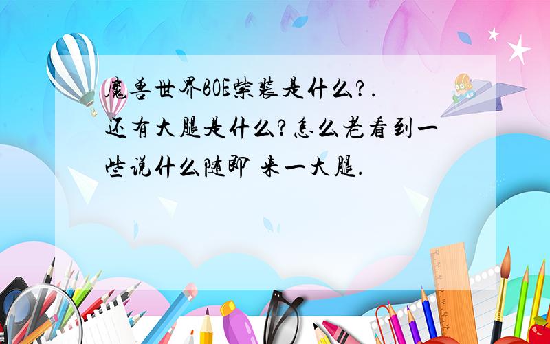 魔兽世界BOE紫装是什么?.还有大腿是什么?怎么老看到一些说什么随即 来一大腿.