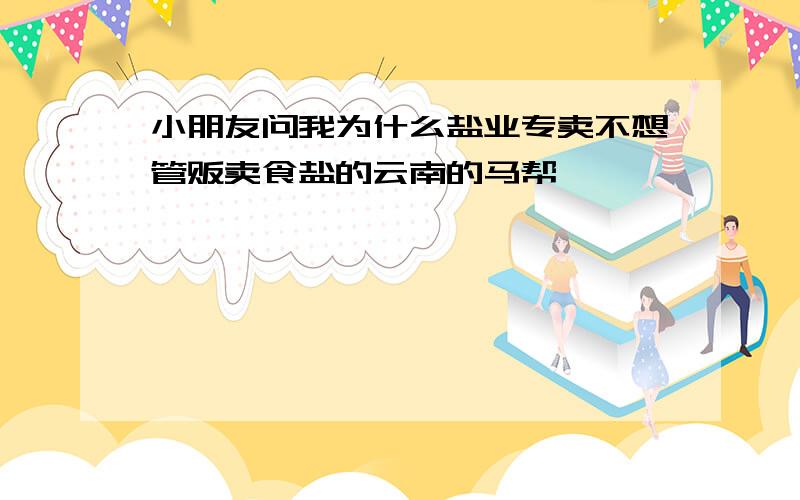 小朋友问我为什么盐业专卖不想管贩卖食盐的云南的马帮,