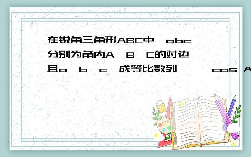 在锐角三角形ABC中,abc分别为角内A,B,C的对边,且a,b,c,成等比数列,……cos Acos C＋cos B＝四分之三.（1）求角B的大小（2）若b＝2,求三角形ABC的面积.