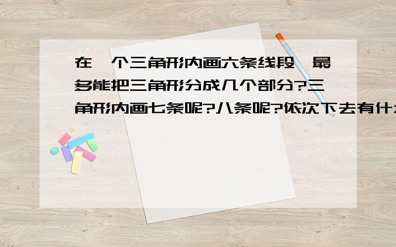 在一个三角形内画六条线段,最多能把三角形分成几个部分?三角形内画七条呢?八条呢?依次下去有什么规律?