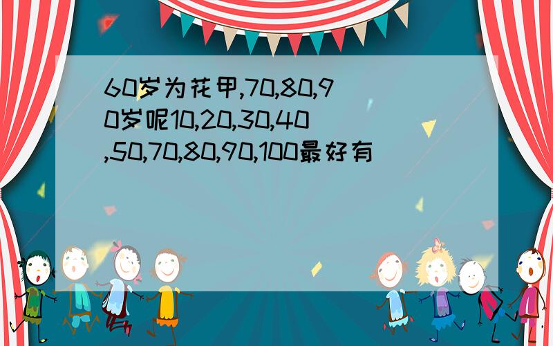 60岁为花甲,70,80,90岁呢10,20,30,40,50,70,80,90,100最好有