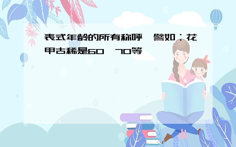 表式年龄的所有称呼,譬如：花甲古稀是60、70等