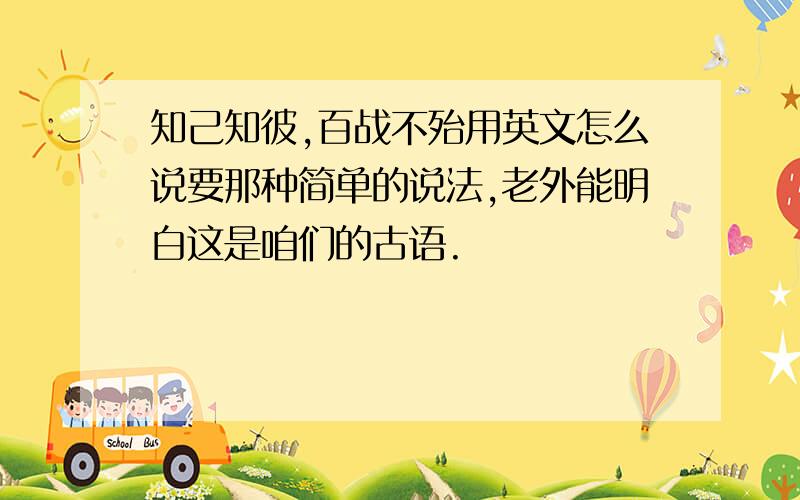 知己知彼,百战不殆用英文怎么说要那种简单的说法,老外能明白这是咱们的古语.