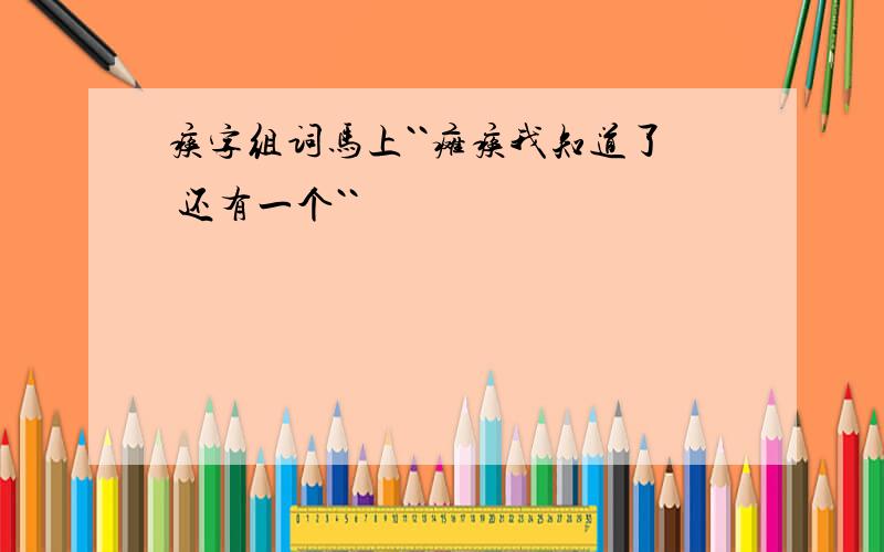 痪字组词马上``瘫痪我知道了 还有一个``