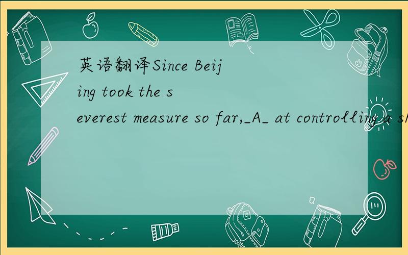 英语翻译Since Beijing took the severest measure so far,_A_ at controlling a sharp rise in housing prices,many cities have followed suit.A aimed B aiming C to aim